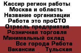 Кассир(регион работы - Москва и область) › Название организации ­ Работа-это проСТО › Отрасль предприятия ­ Розничная торговля › Минимальный оклад ­ 27 000 - Все города Работа » Вакансии   . Тульская обл.